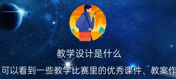 教学设计是什么 哪里可以看到一些教学比赛里的优秀课件、教案作品呢？